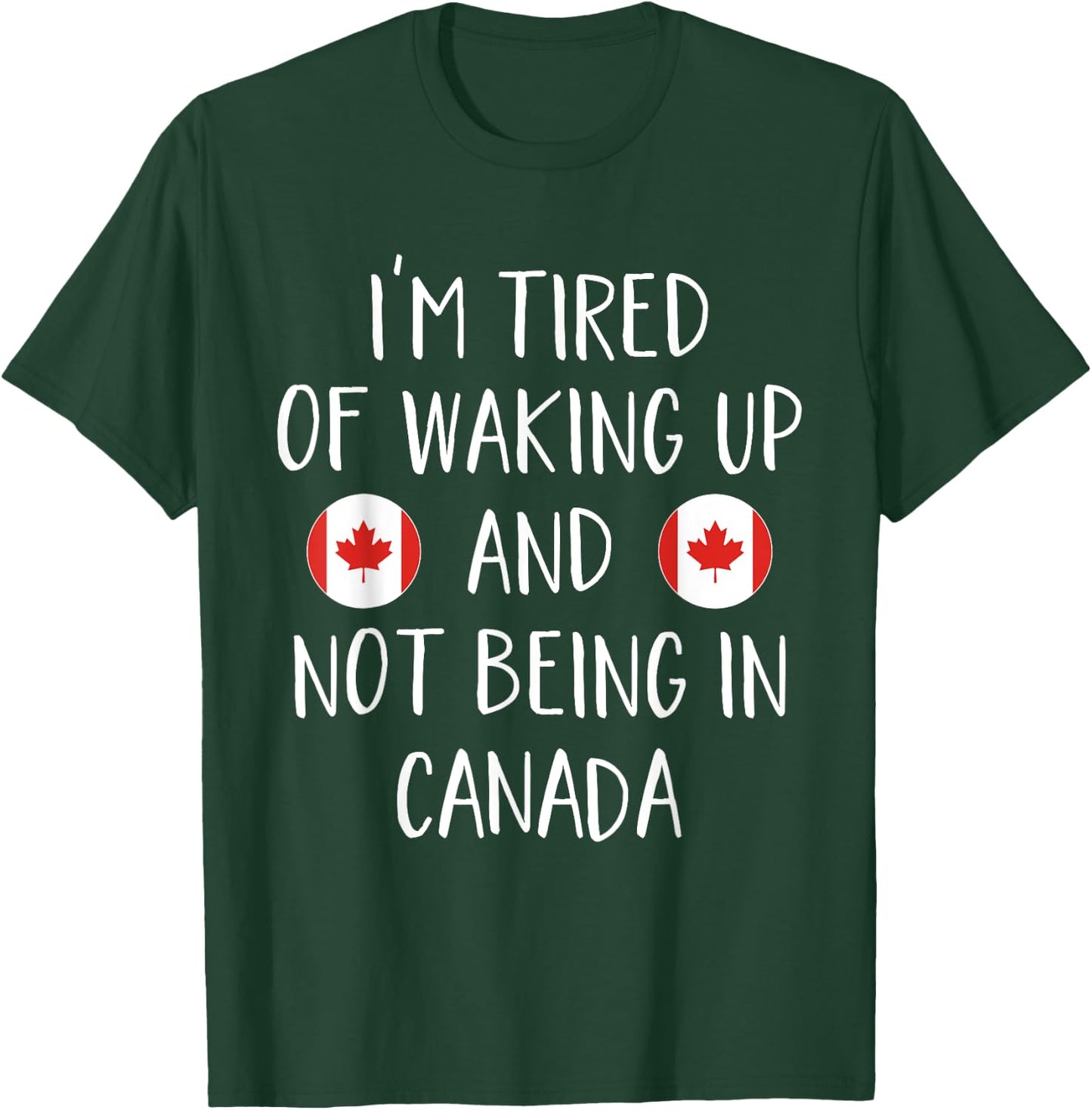 I'm Tired Of Waking Up And Not Being In Canada - Canada T-Shirt - T-Shirt | Forest