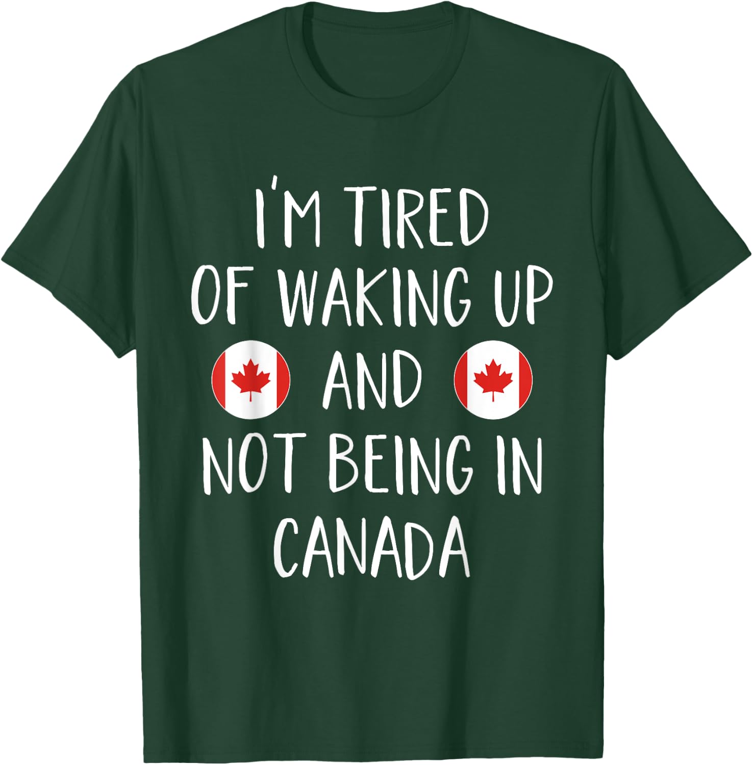 I'm Tired Of Waking Up And Not Being In Canada - Canada T-Shirt - T-Shirt | Forest