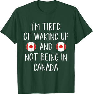 I'm Tired Of Waking Up And Not Being In Canada - Canada T-Shirt - T-Shirt | Forest