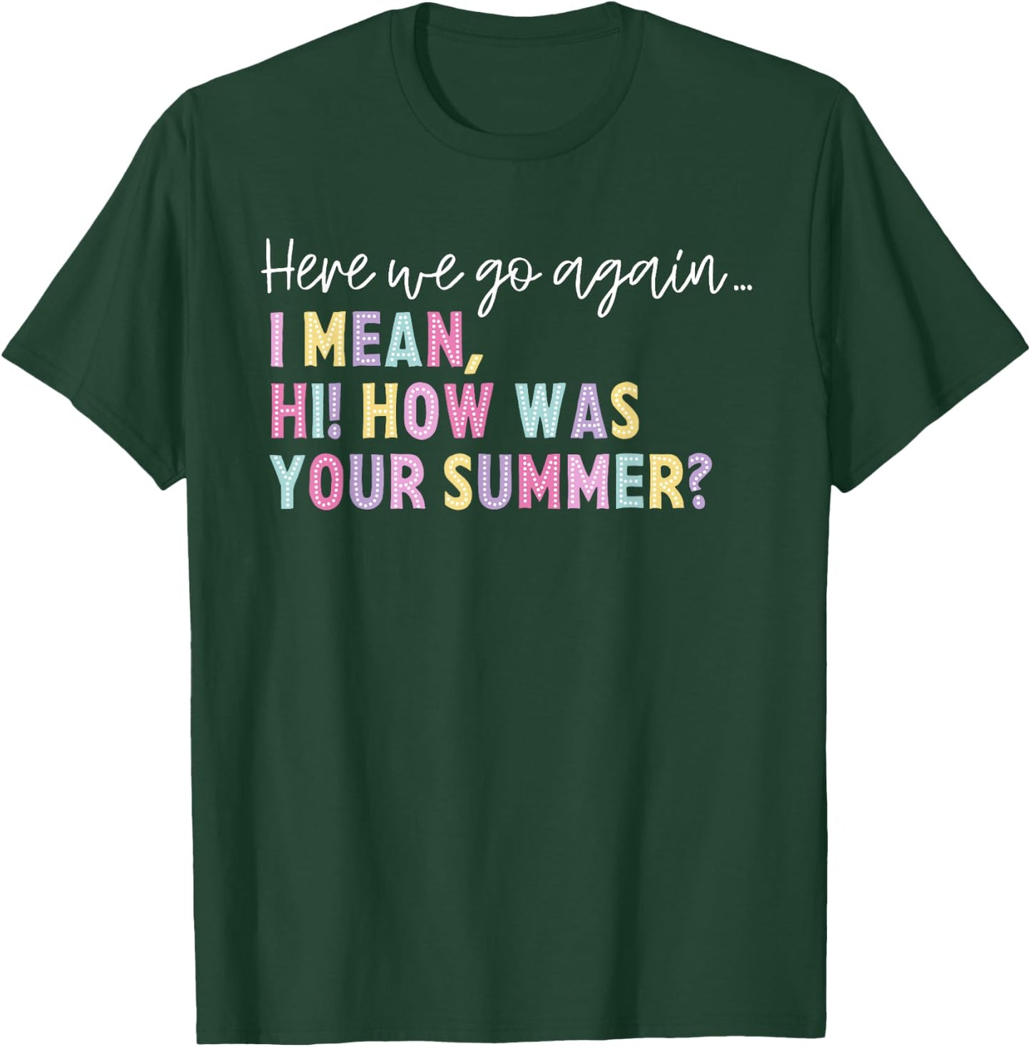 Here We Go Again I Mean Hi How Was Your Summer Men Women T-Shirt - T-Shirt | Forest