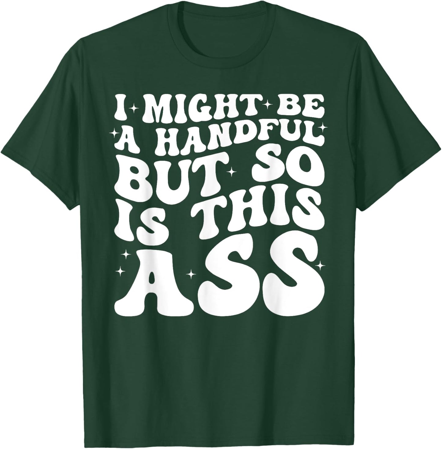 I Might Be A Handful But So Is This Ass T-Shirt - T-Shirt | Forest
