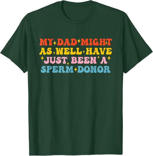 My Dad Might As Well Have Just Been A Sperm Donor Quote T-Shirt - T-Shirt | Forest