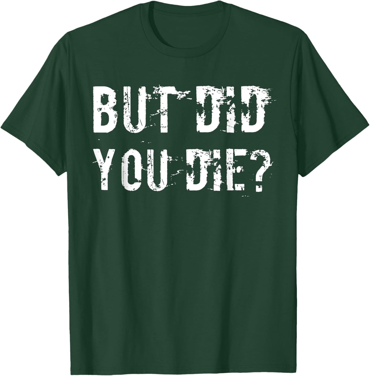 But Did You Die Shirt Funny Workout Fitness Gym T-Shirt - T-Shirt | Forest