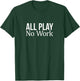 All Play - No Work T-Shirt - T-Shirt | Forest