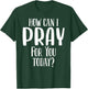 How Can I Pray For You Today Men & Women Christian T-Shirt - T-Shirt | Forest