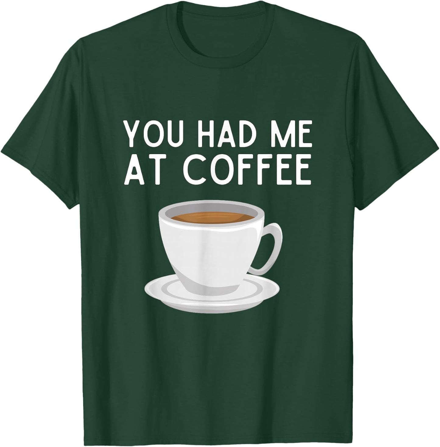 You Had Me At Coffee Shirt Funny Coffee Lover Humor T-Shirt - T-Shirt | Forest