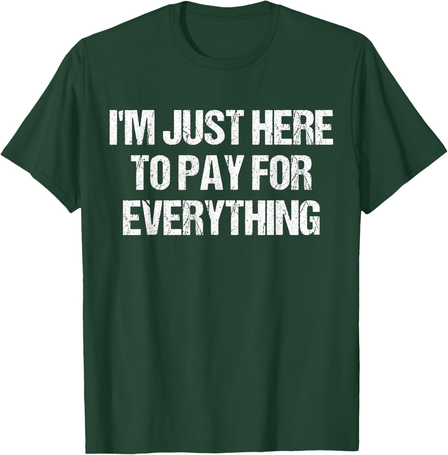 I'm Just Here To Pay For Everything Funny Dad Fathers Day T-Shirt - T-Shirt | Forest