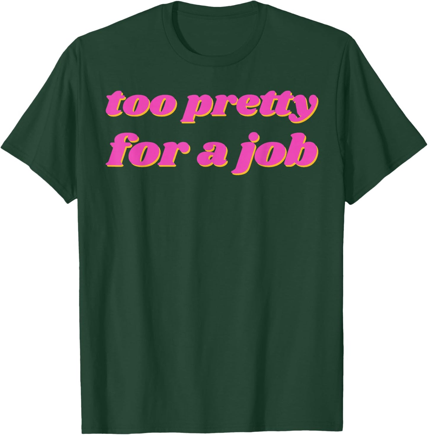 Too Pretty For A Job T-Shirt - T-Shirt | Forest