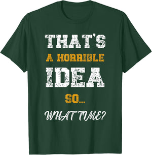 That's A Horrible Idea What Time Funny Quote T-Shirt - T-Shirt | Forest