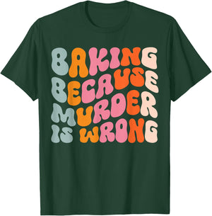 Baking Because Murder Is Wrong T-Shirt - T-Shirt | Forest