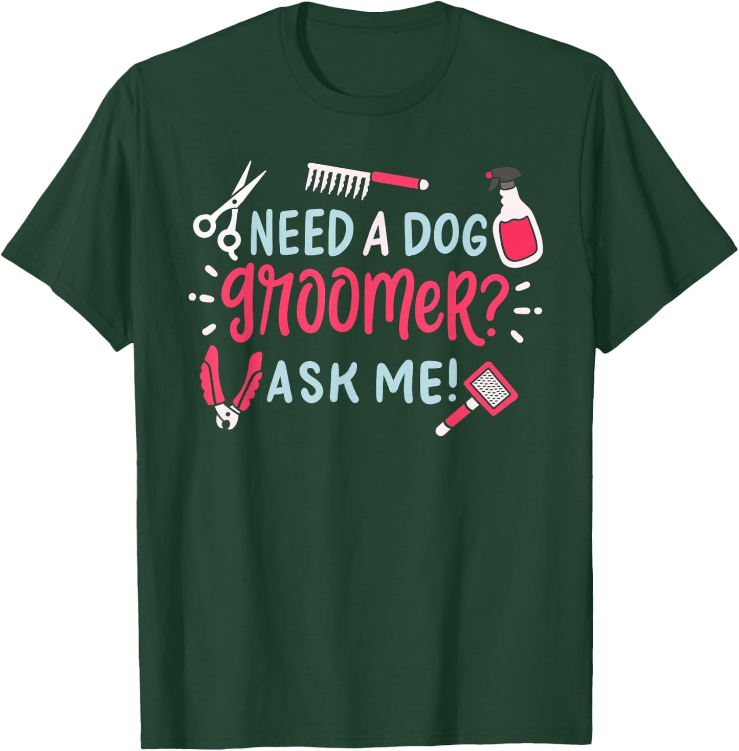 Need A Dog Groomer Ask Me Funny Dog Grooming Salon T-Shirt - T-Shirt | Forest
