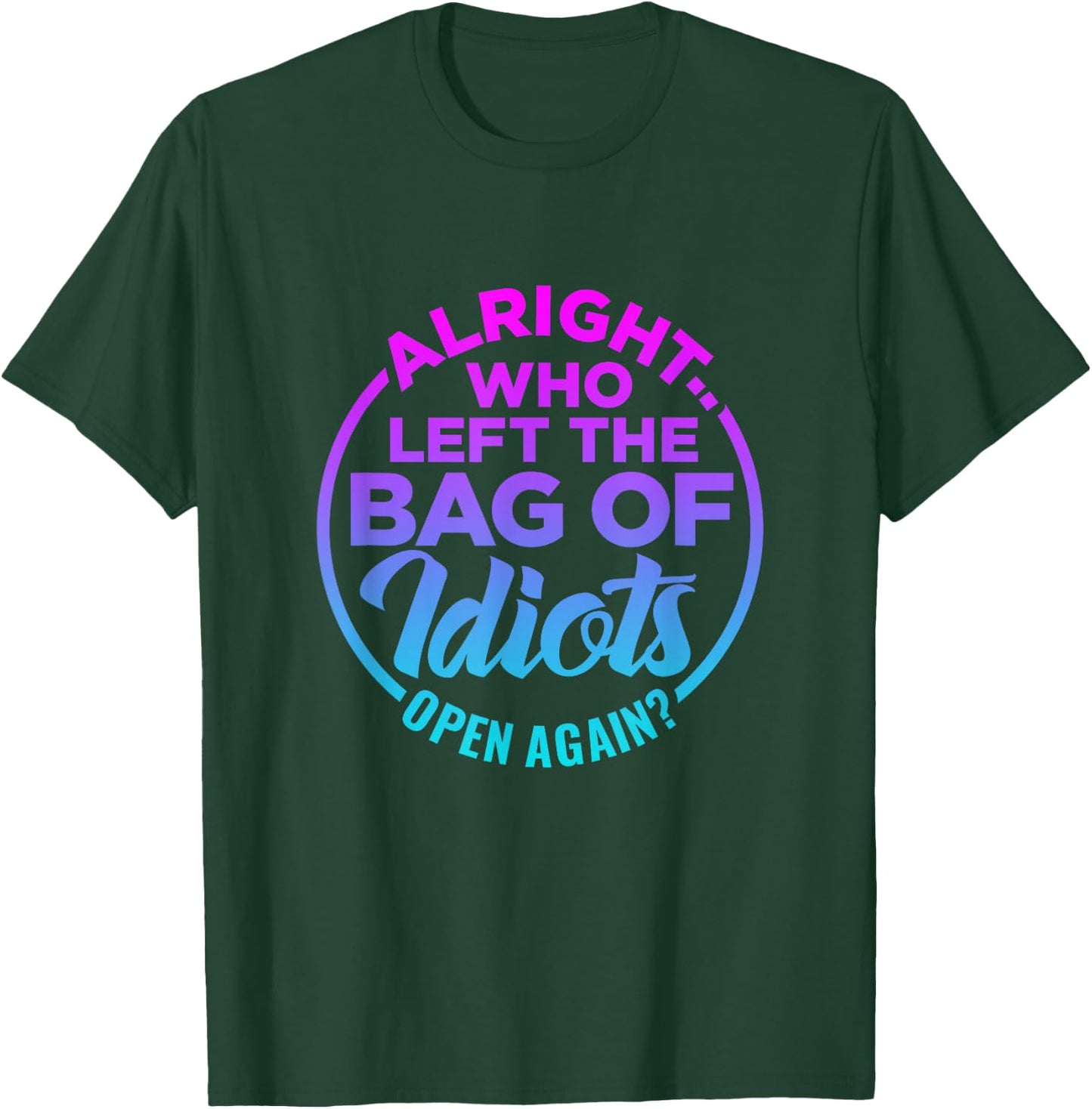 Alright, Who Left the Bag of Idiots Open Again Funny saying T-Shirt - T-Shirt | Forest