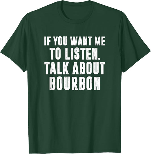 If You Want Me To Listen Talk About Bourbon, Bourbon Expert T-Shirt - T-Shirt | Forest