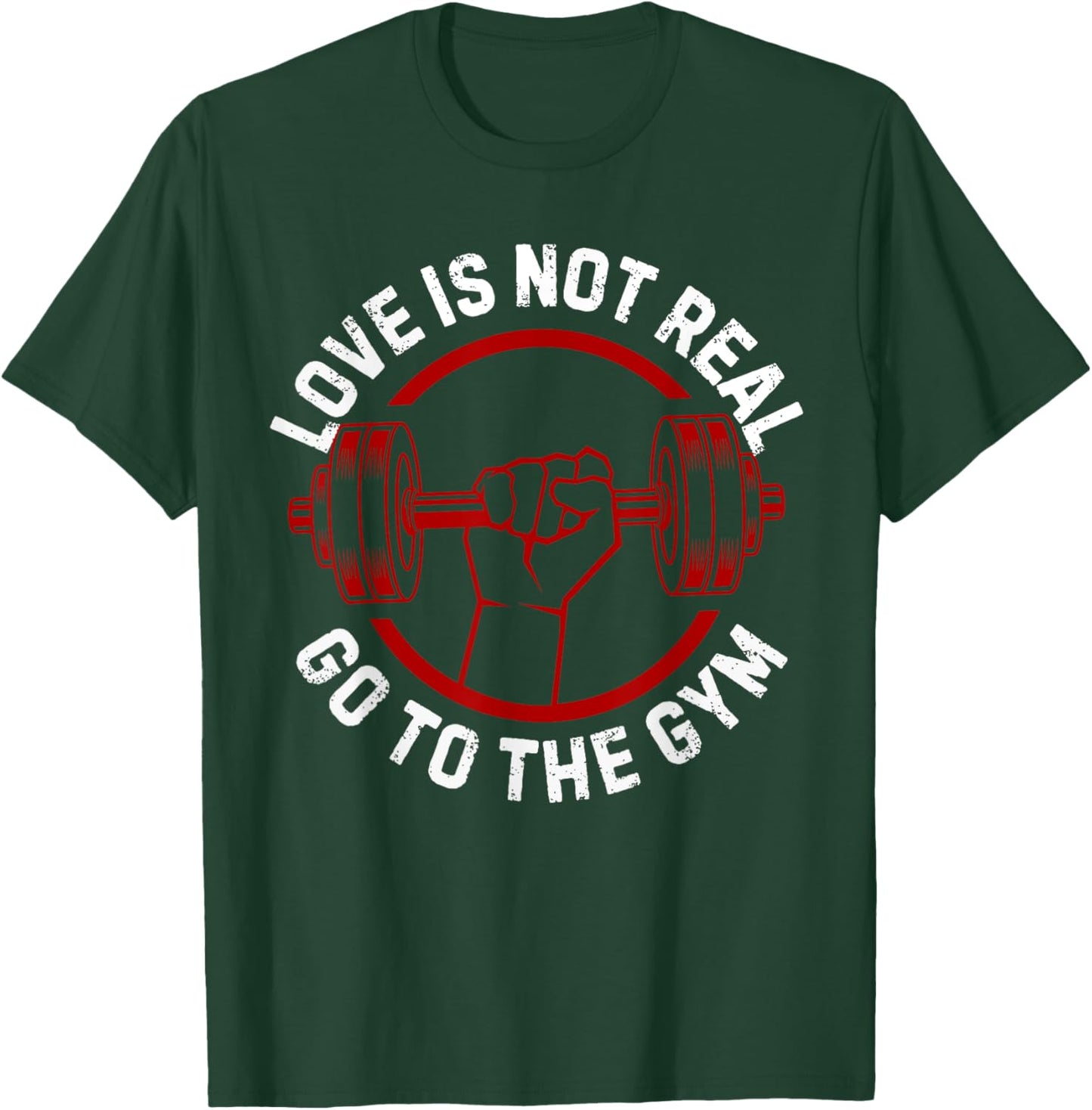 Love Isn't Real Go To Gym funny workout T-Shirt - T-Shirt | Forest