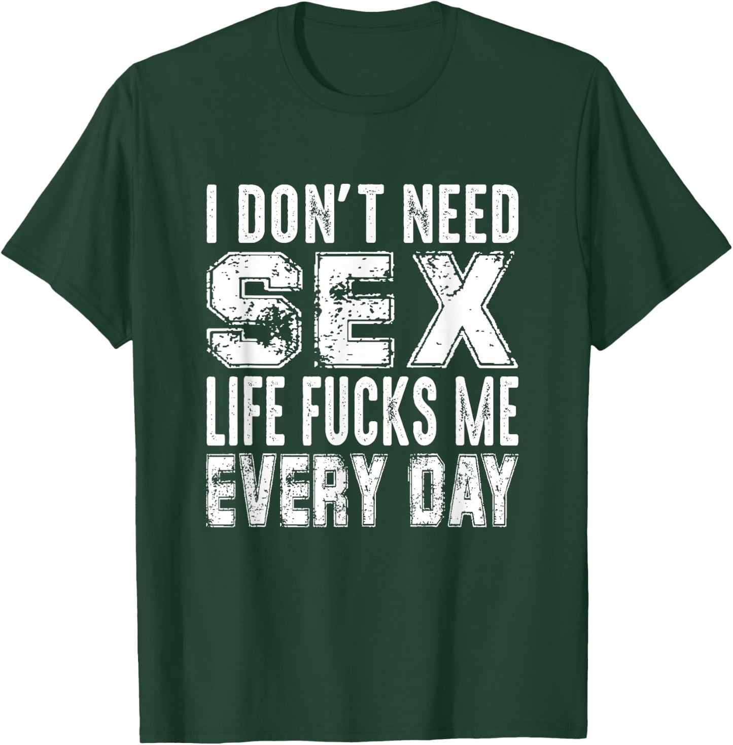 Funny Saying, I Don't Need Sex (Life Fucks Me Every Day) T-Shirt - T-Shirt | Forest