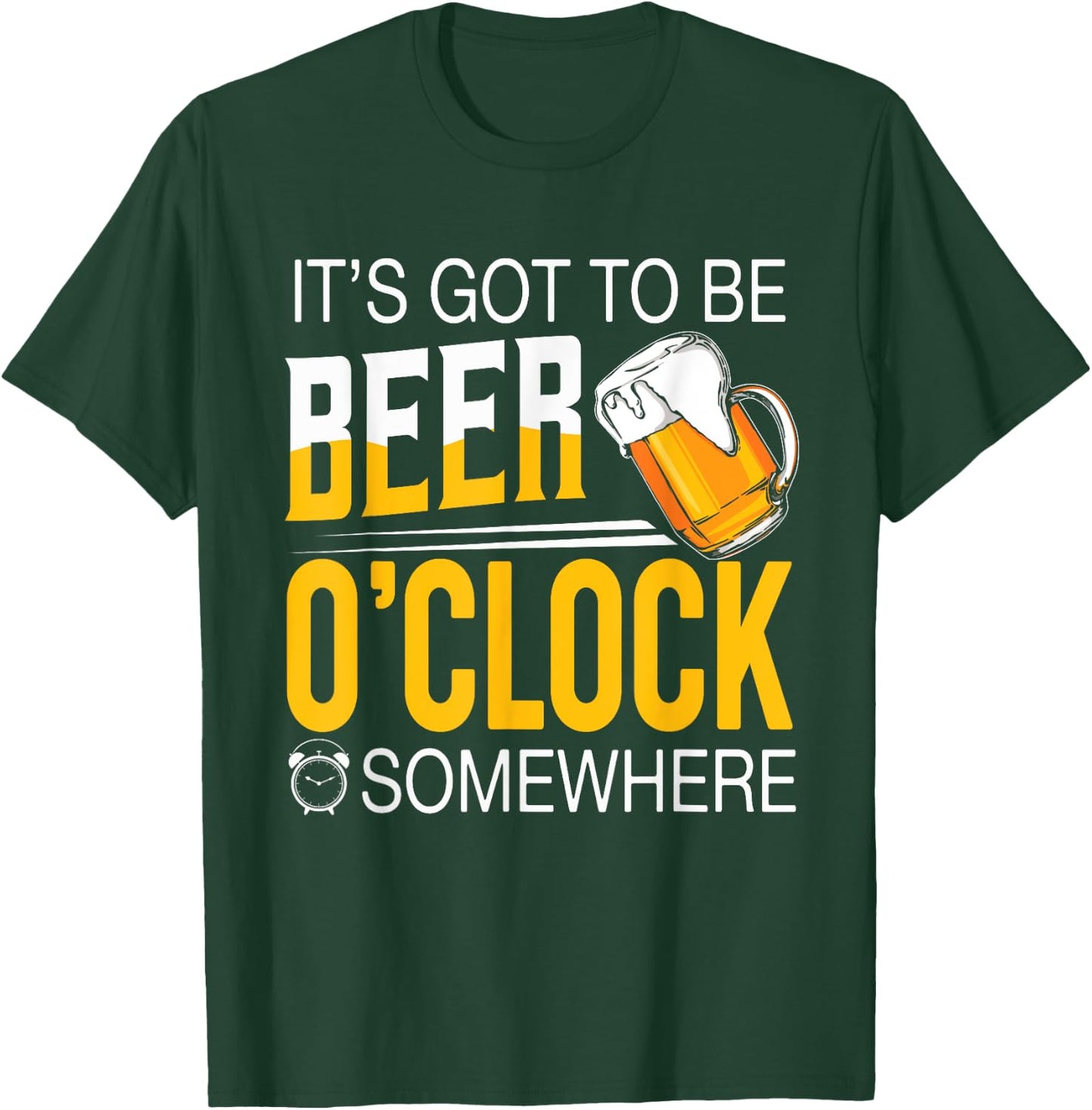 It's Got To Be Beer O'clock Somewhere - Beer Lover Funny T-Shirt - T-Shirt | Forest
