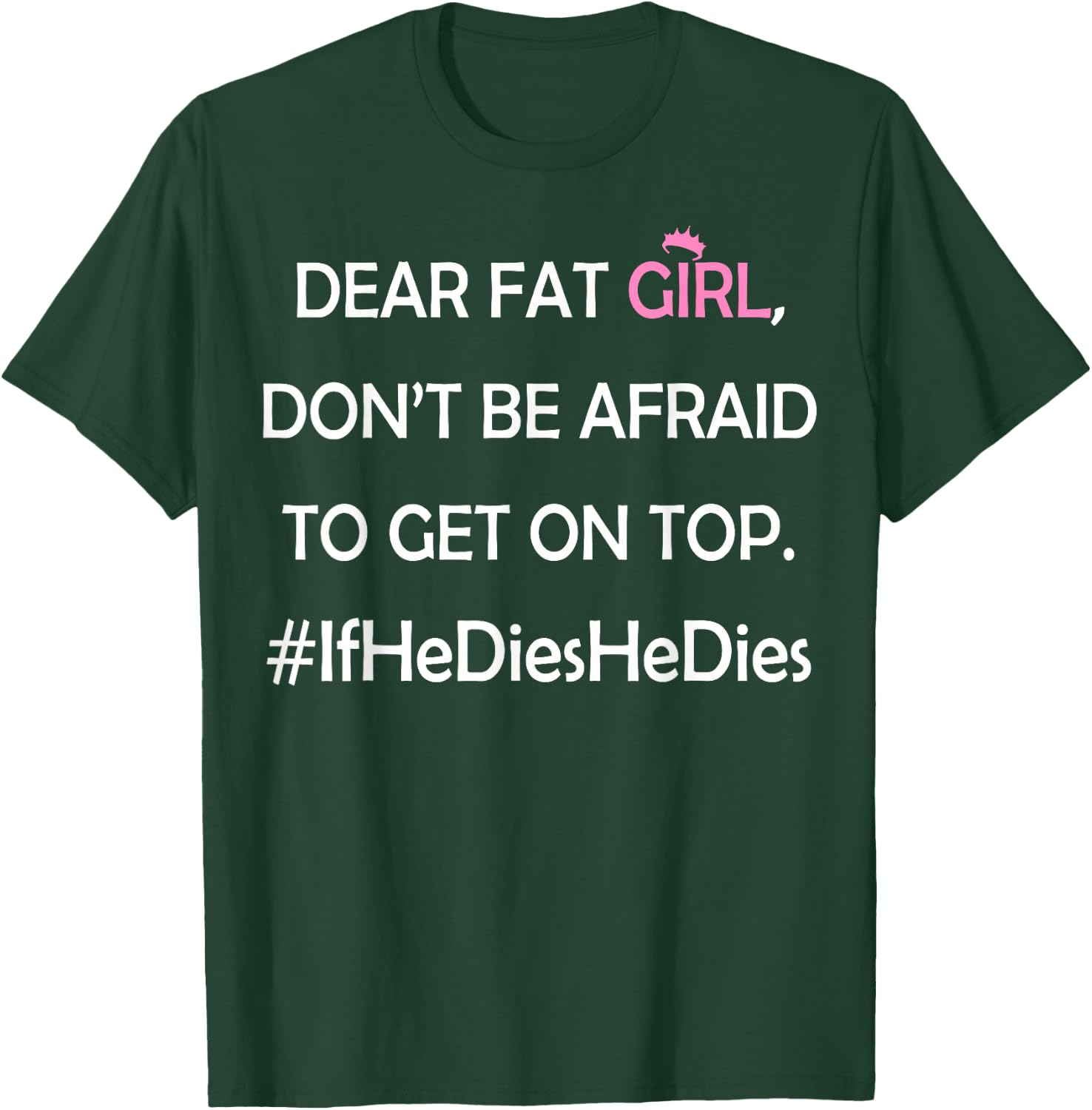 Dear Fat Girl Don't Be Afraid to Get On Top #IfHeDiesHeDies T-Shirt - T-Shirt | Forest