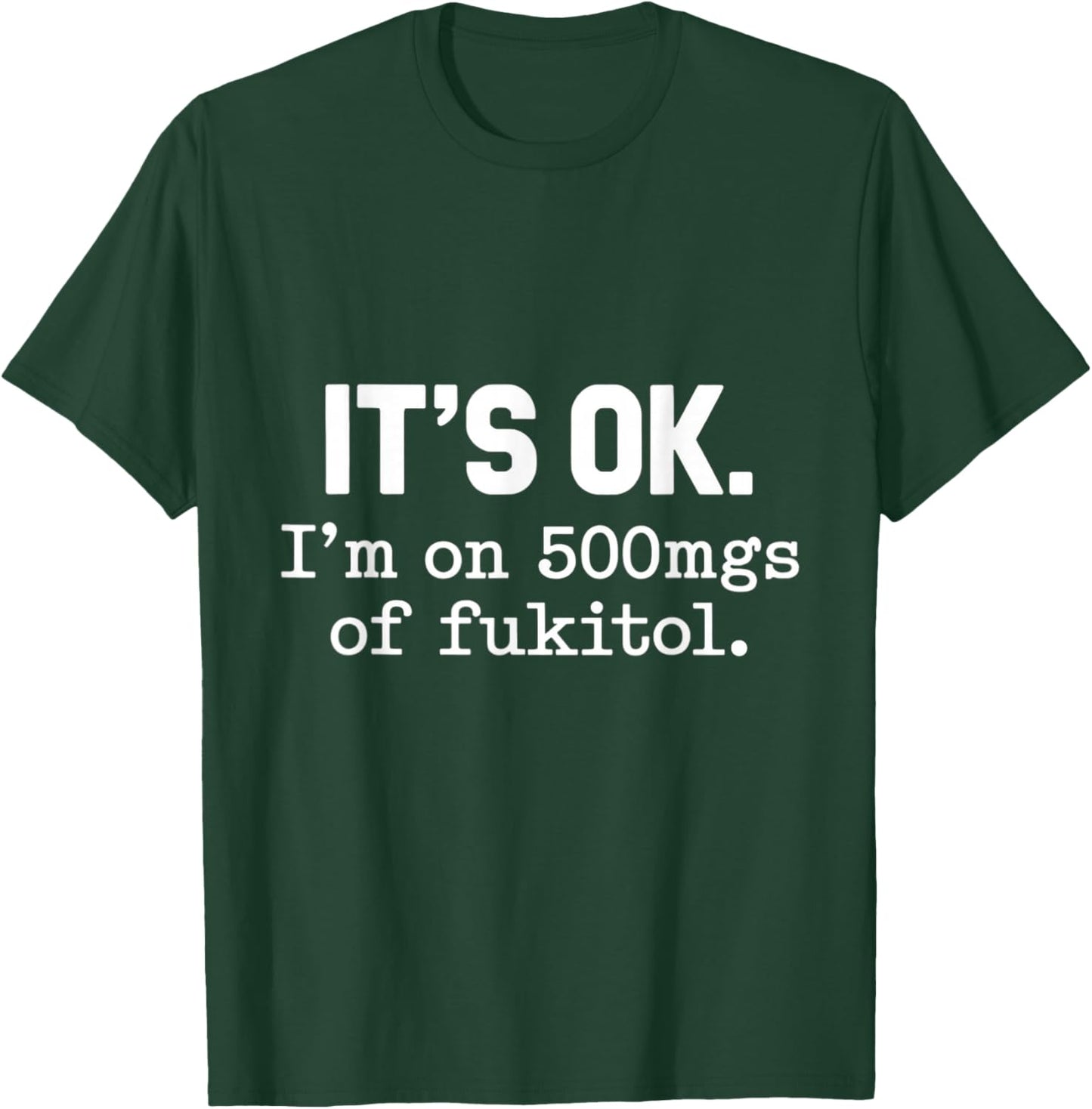 It's Ok I'm On 500mgs Of Fukitol Humor Fun T-Shirt - T-Shirt | Forest