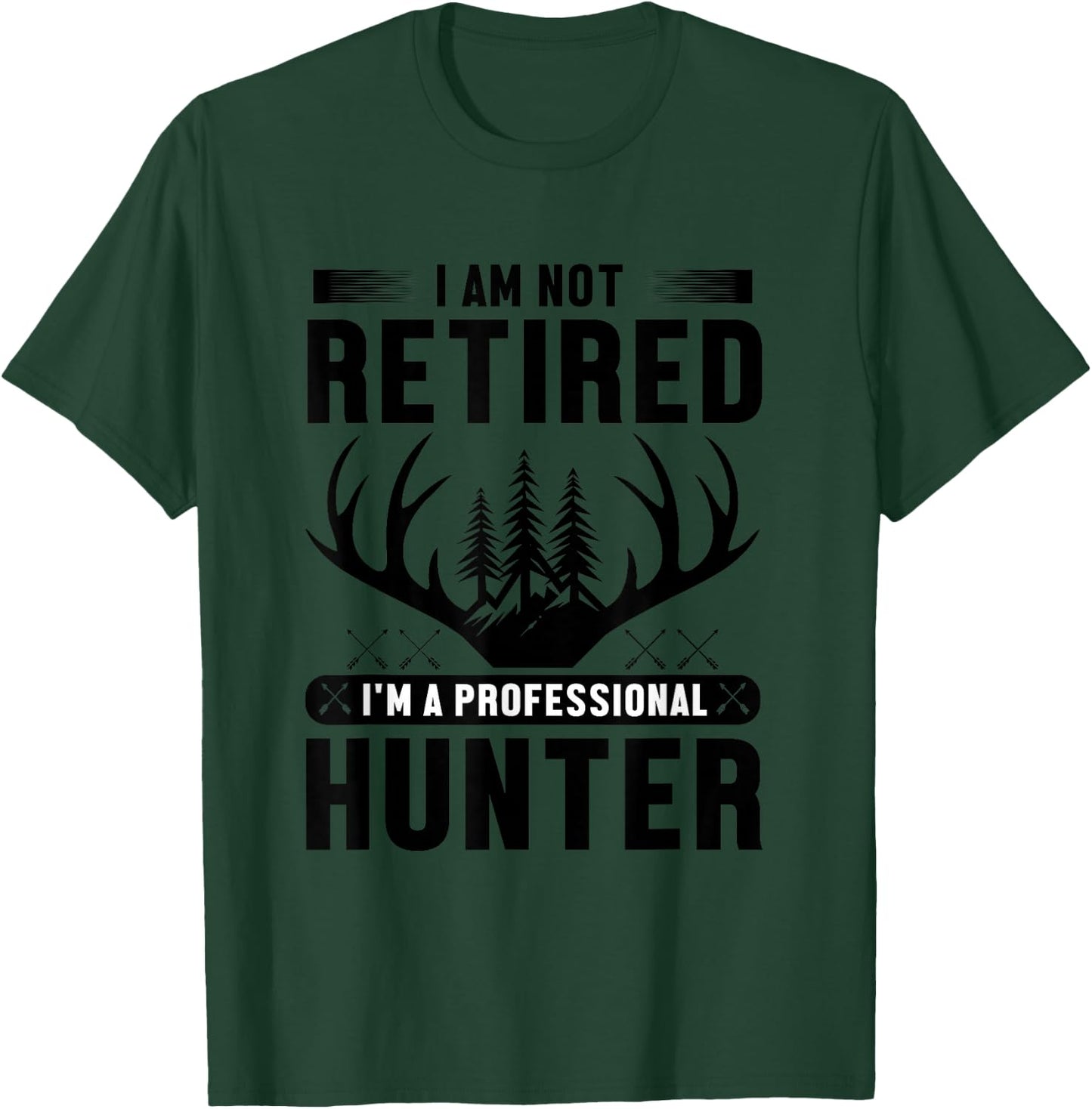I Am Not Retired I'm A Professional Hunter T-Shirt - T-Shirt | Forest