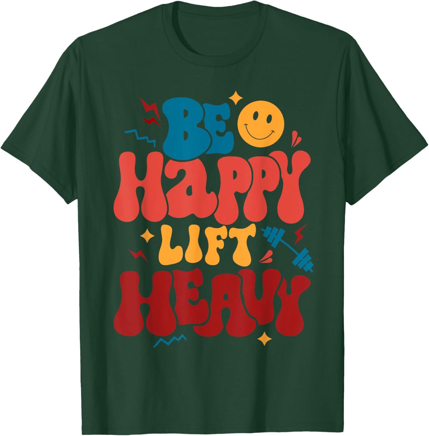 Be Happy Lift Heavy Workout Shirt for Gym Lover Bodybuilder T-Shirt - T-Shirt | Forest