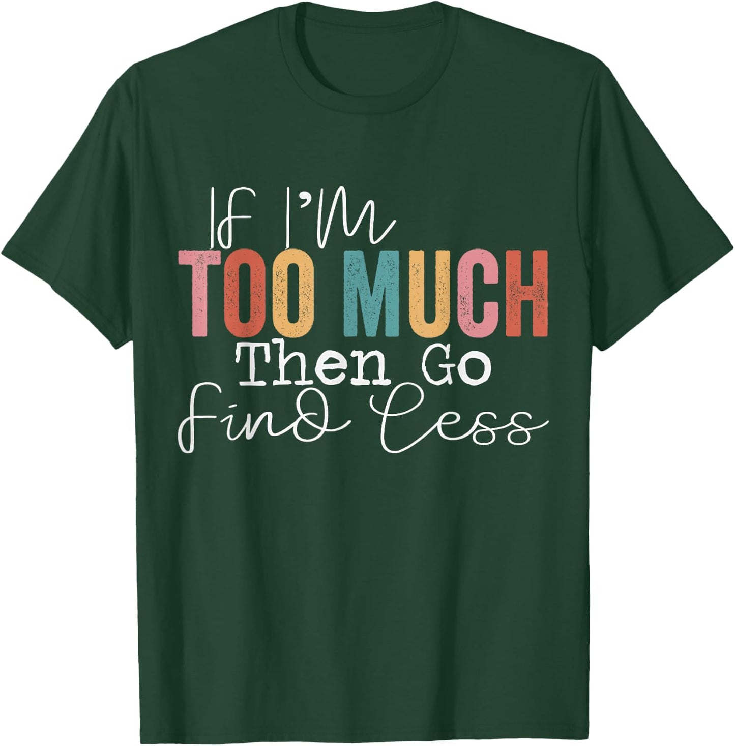 If I'm too much then go find less T-Shirt - T-Shirt | Forest
