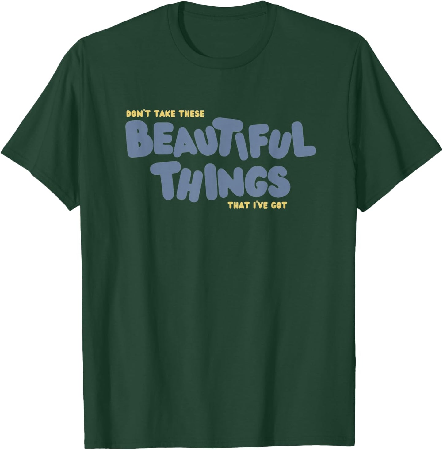 Dont Take These Beautiful Things That I've Got T-Shirt - T-Shirt | Forest
