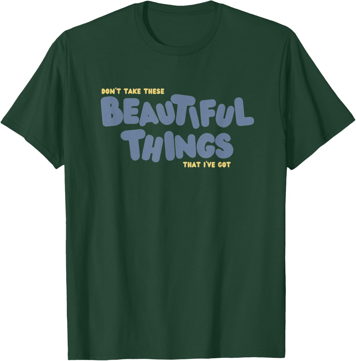 Dont Take These Beautiful Things That I've Got T-Shirt - T-Shirt | Forest