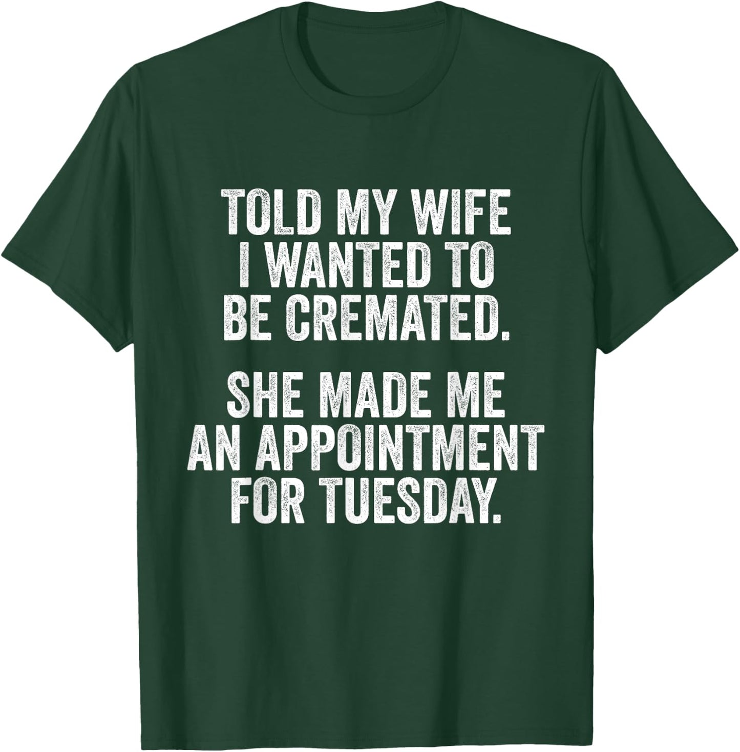 Told My Wife I Wanted To Be Cremated She Made An Appointment T-Shirt - T-Shirt | Forest