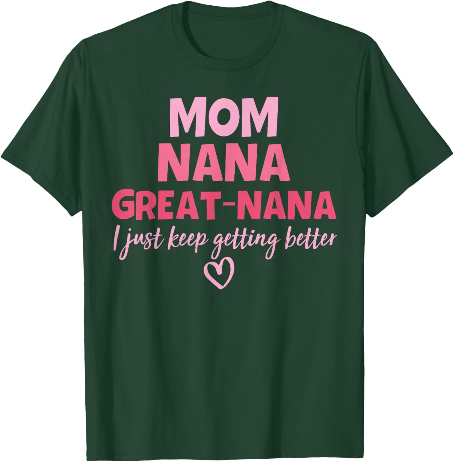 Mom Nana Great Nana I Just Keep Getting Better Mother's Day T-Shirt - T-Shirt | Forest