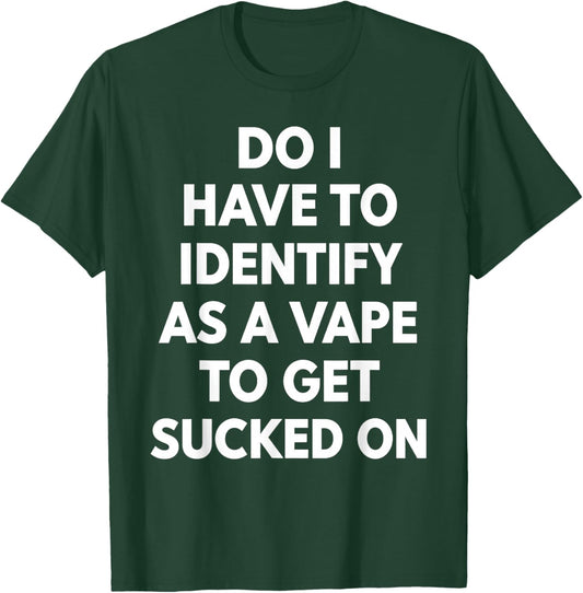 Do I Have to Identify As A Vape to Get Sucked On Funny Quote T-Shirt - T-Shirt | Forest