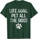 Life Goal Pet All The Dogs Funny Dog Lover Gift Puppy Owner T-Shirt - T-Shirt | Forest