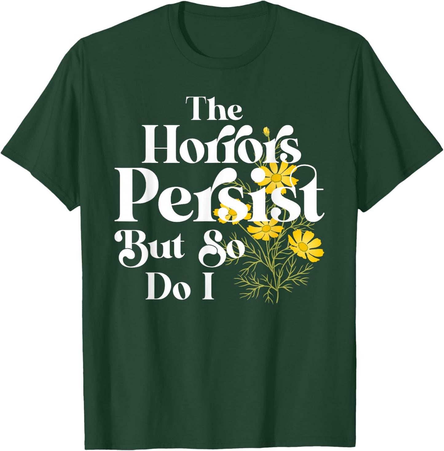 The Horrors Persist But So Do I Strength Resilience Quotes T-Shirt - T-Shirt | Forest