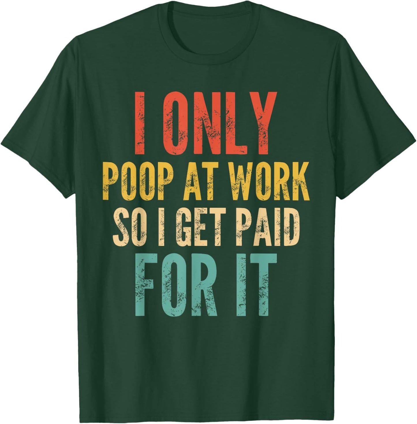 I Only Poop At Work So I Get Paid For It - Funny Saying T-Shirt - T-Shirt | Forest