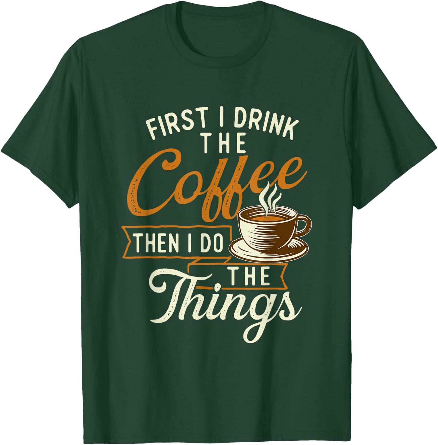 First I Drink The Coffee - Coffee Lover Caffeine Lover T-Shirt - T-Shirt | Forest