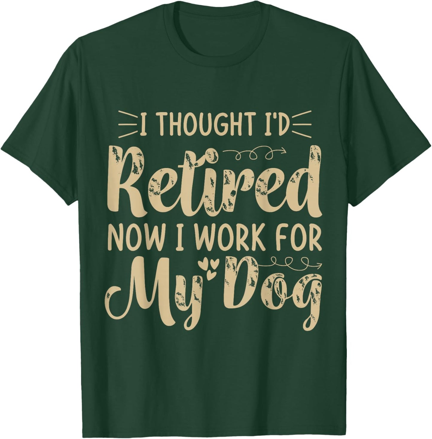 I Thought I Retired But Now I Just Work For My Dog Funny T-Shirt - T-Shirt | Forest