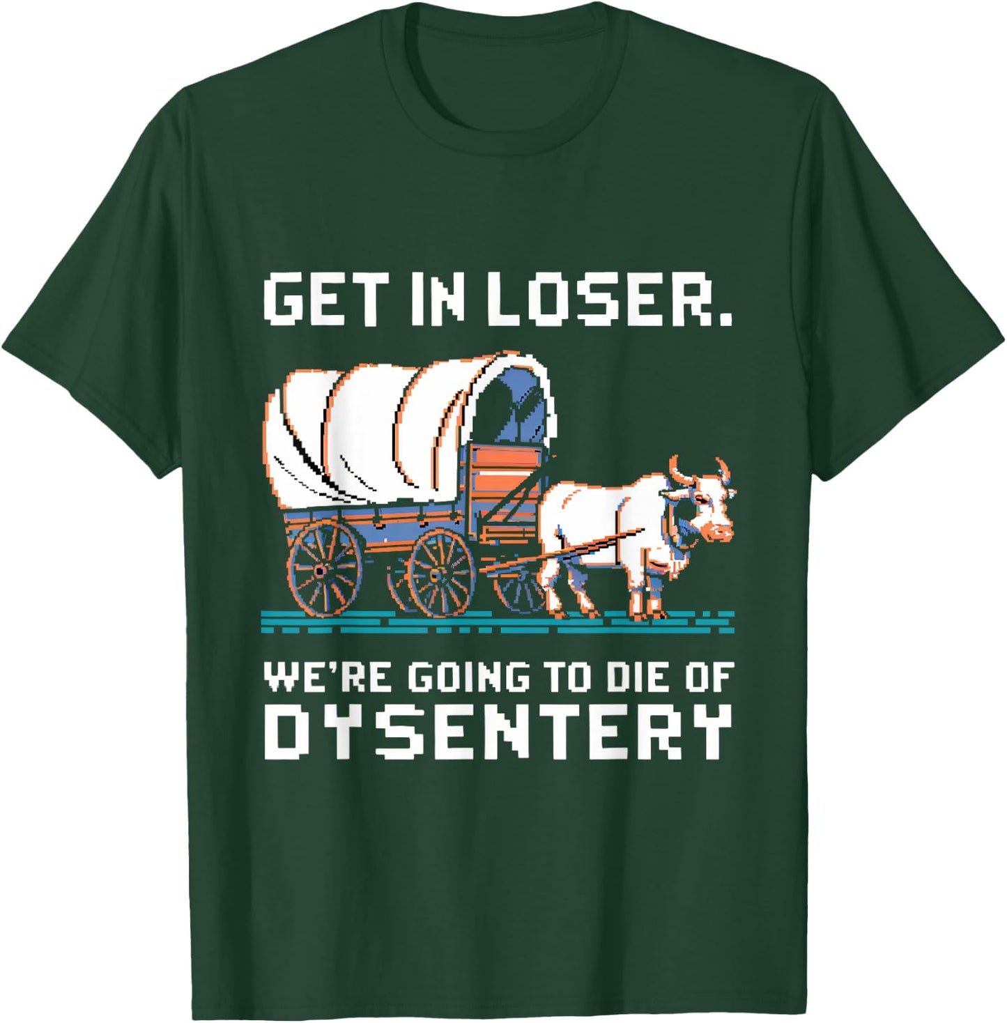 Get in loser were going to die of dysentery T-Shirt - T-Shirt | Forest