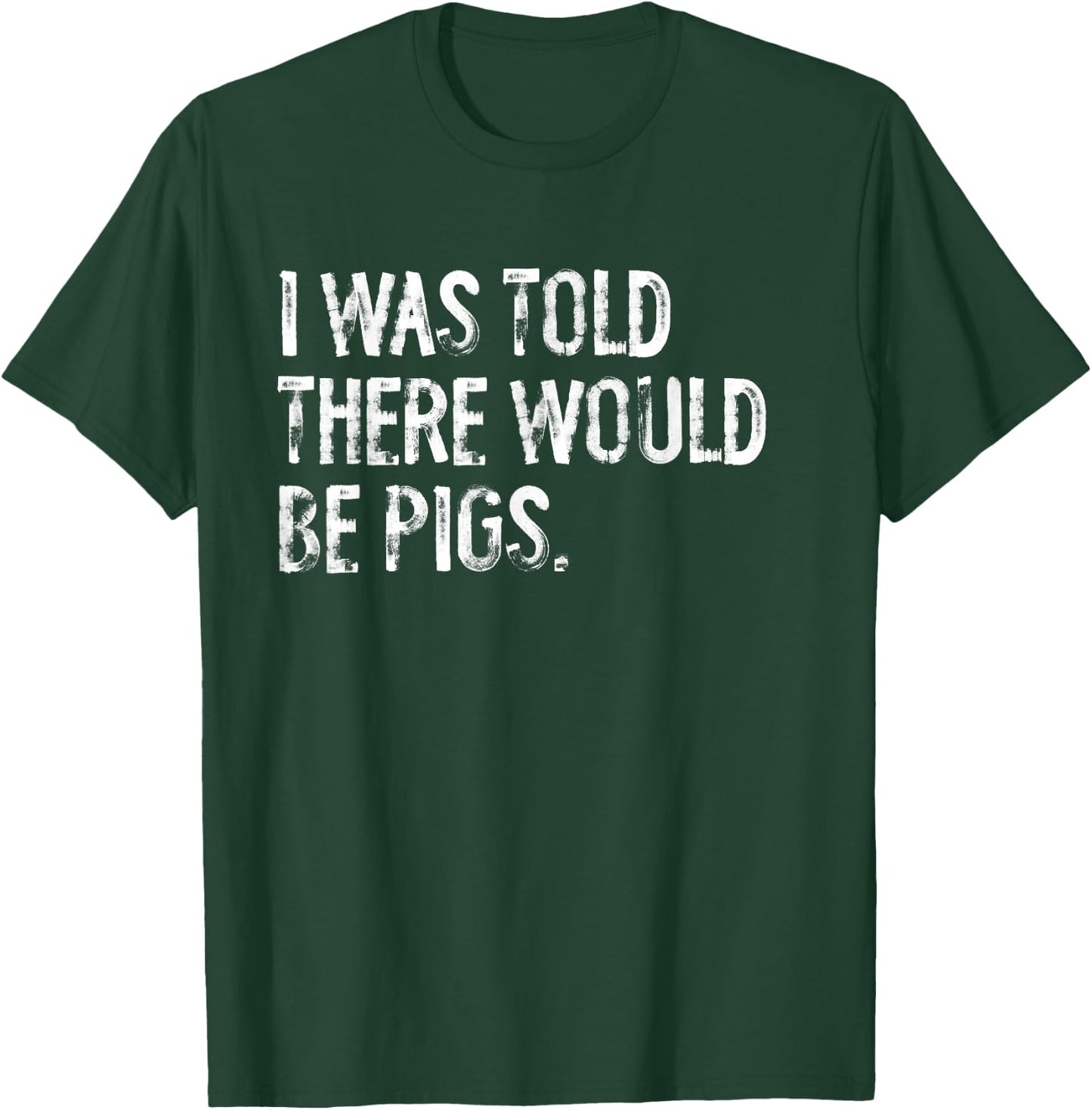 I Was Told There Would Be Pigs Funny T-Shirt - T-Shirt | Forest