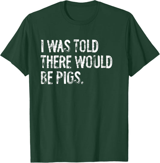 I Was Told There Would Be Pigs Funny T-Shirt - T-Shirt | Forest