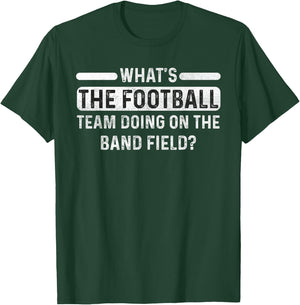 Funny What's The Football Team Doing on the Band Field? T-Shirt - T-Shirt | Forest