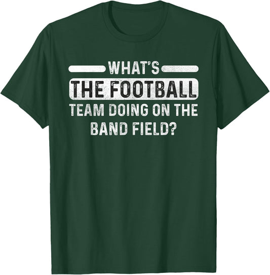 Funny What's The Football Team Doing on the Band Field? T-Shirt - T-Shirt | Forest