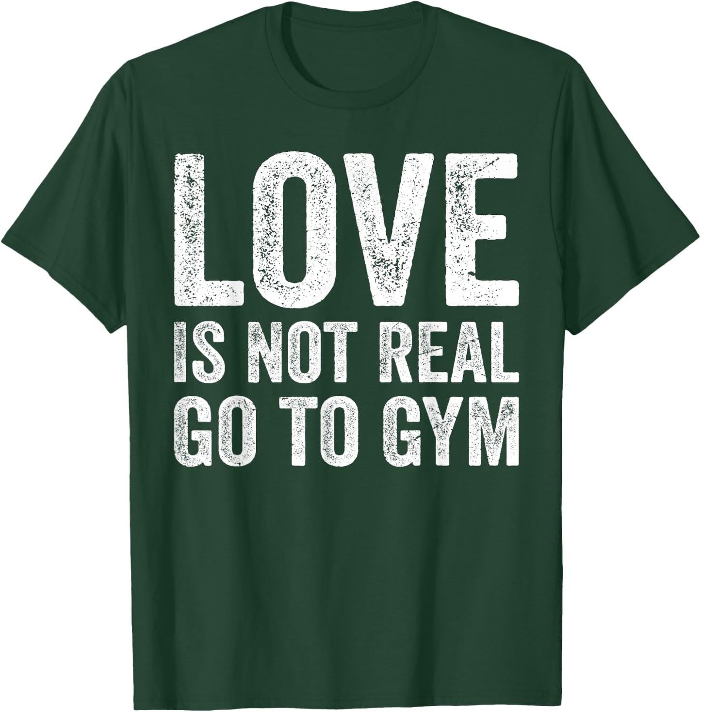 Love Is Not Real Go To Gym Funny Fitness Motivation Gym T-Shirt - T-Shirt | Forest