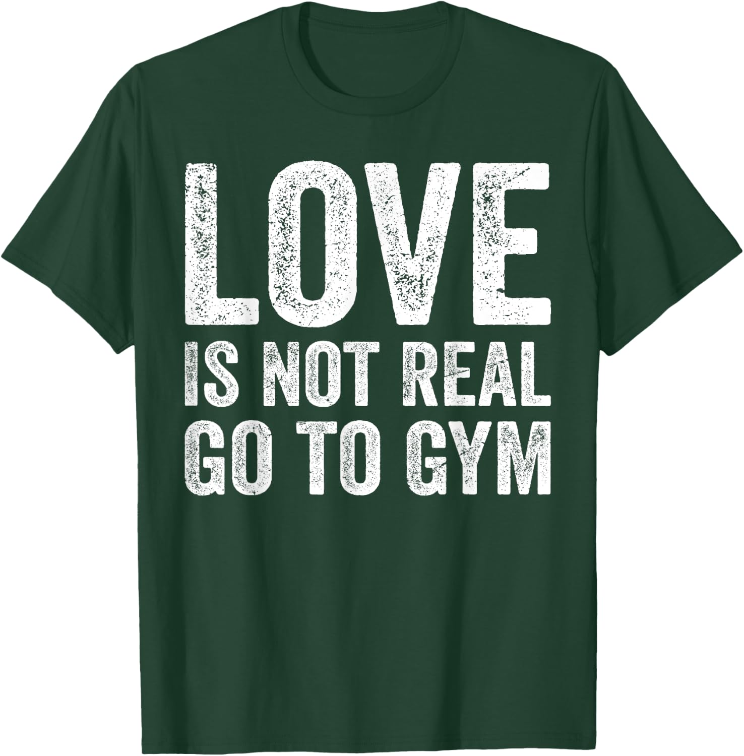 Love Is Not Real Go To Gym Funny Fitness Motivation Gym T-Shirt - T-Shirt | Forest