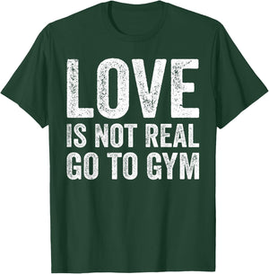 Love Is Not Real Go To Gym Funny Fitness Motivation Gym T-Shirt - T-Shirt | Forest