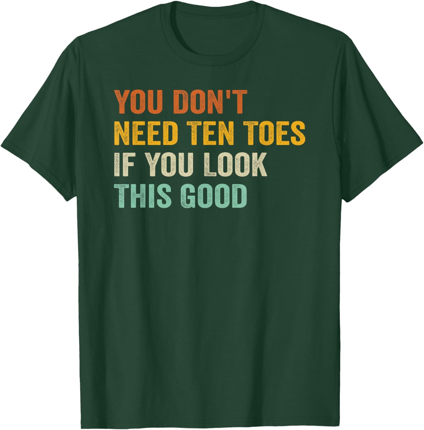 You Don't Need Ten Toes If You Look This Good T-Shirt - T-Shirt | Forest