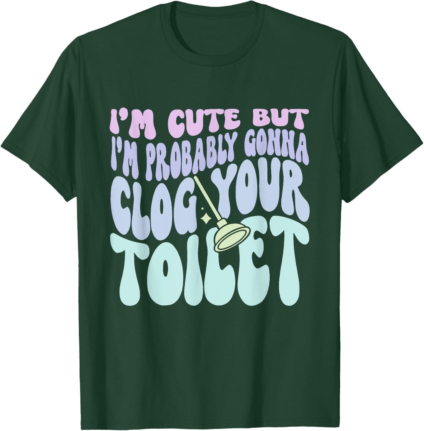 I'm Cute But I'm Probably Gonna Clog Your Toilet Quote T-Shirt - T-Shirt | Forest
