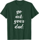 Go Ask Your Dad Cute Mother's Day Mom Gift Funny Parenting T-Shirt - T-Shirt | Forest