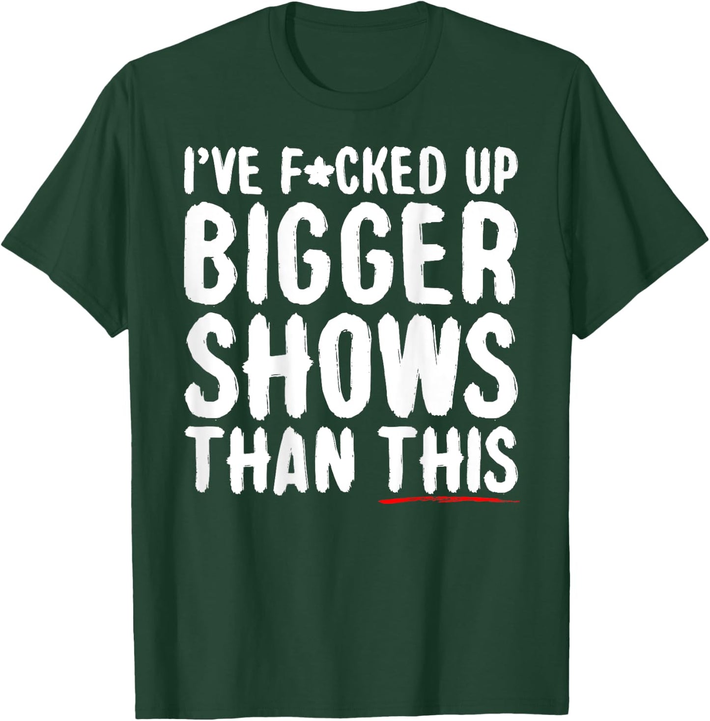 I've Fcked Up Bigger Shows Than This Funny Saying Joke T-Shirt - T-Shirt | Forest