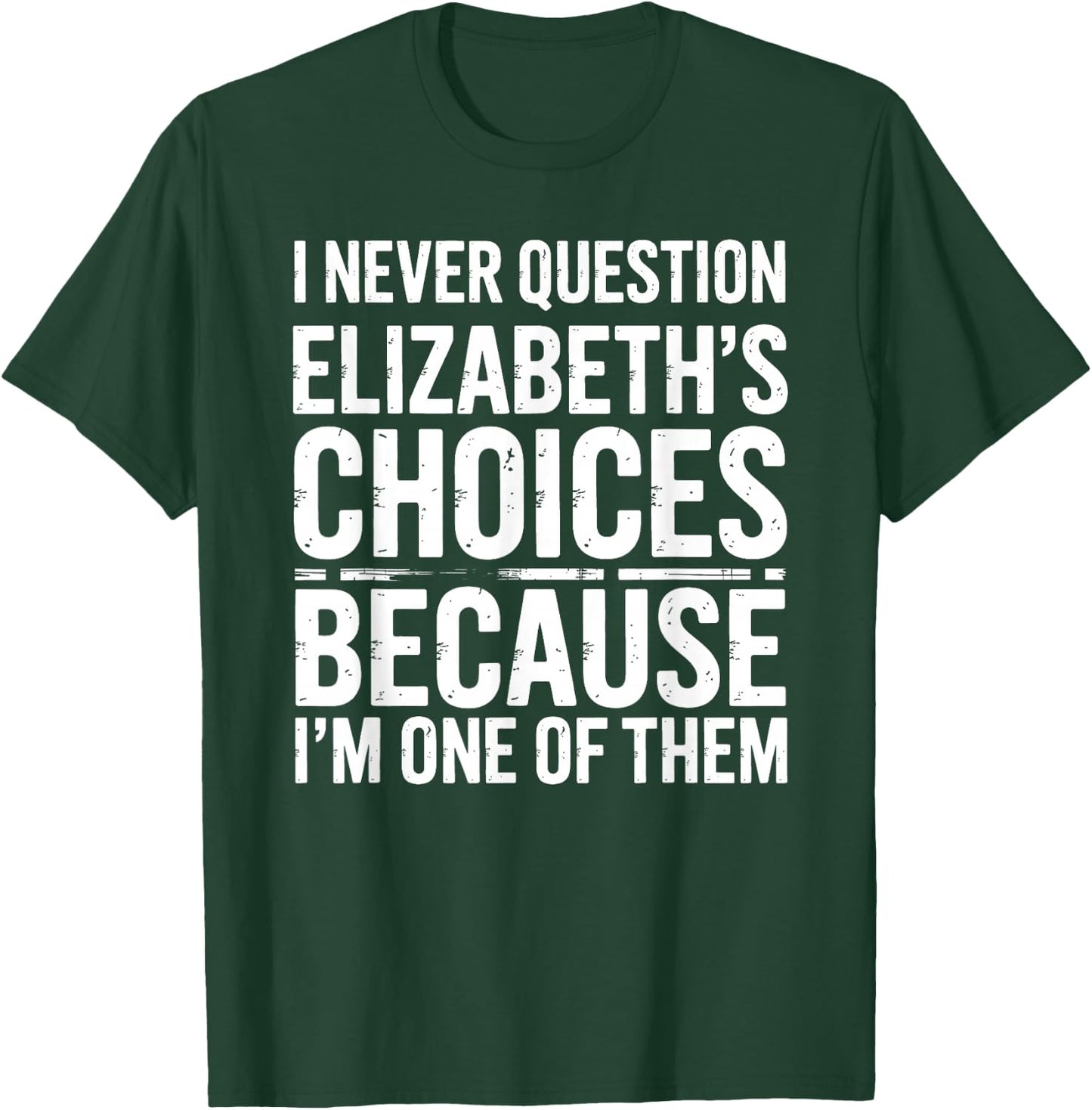 I Never Question Elizabeth's Choices Because I'm One of Them T-Shirt - T-Shirt | Forest