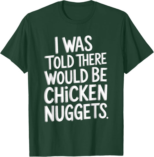 I Was Told There Would Be Chicken Nuggets T-Shirt - T-Shirt | Forest