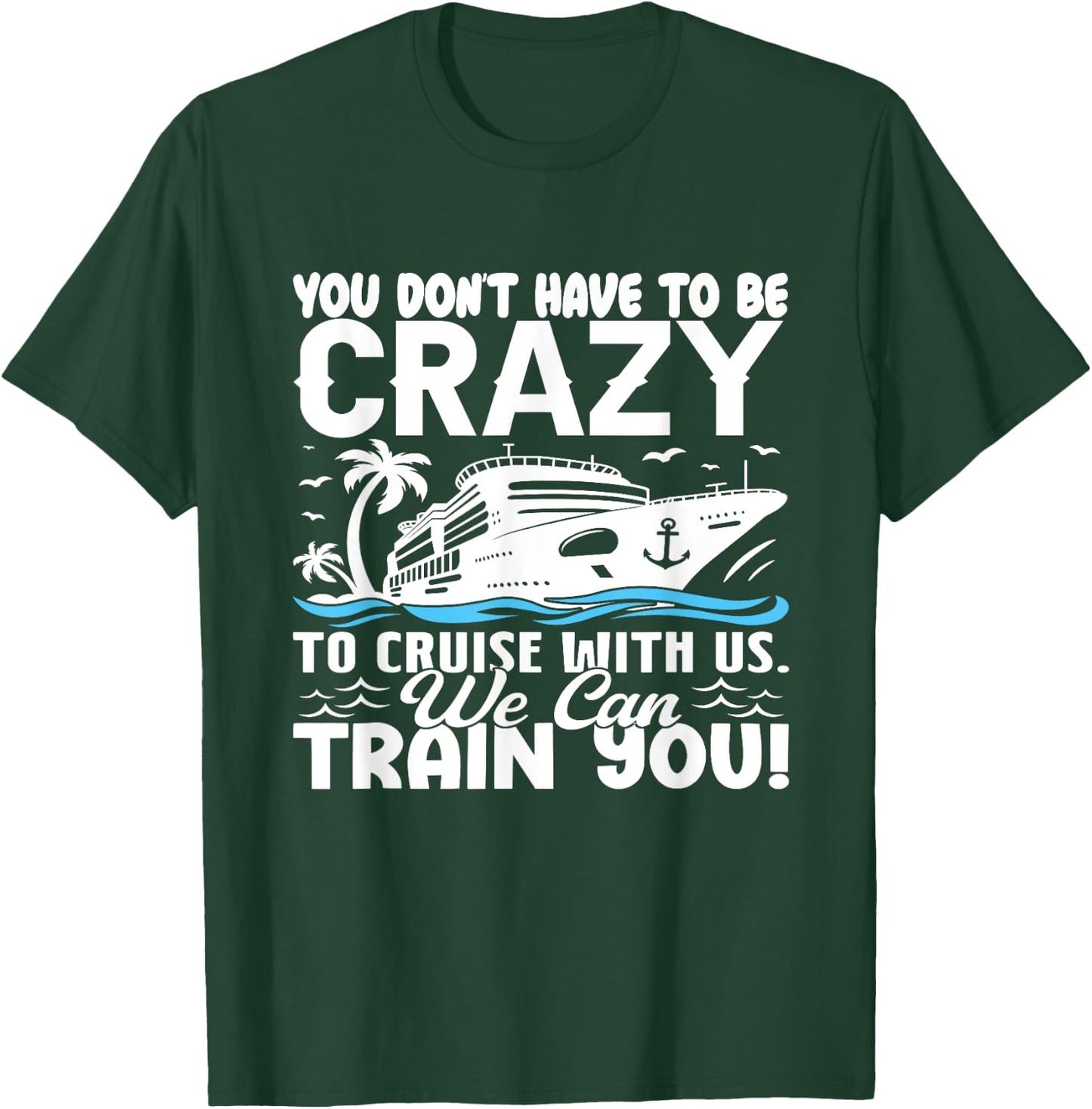 You Don't Have To Be Crazy To Cruise With Us We'll Train You T-Shirt - T-Shirt | Forest